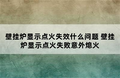 壁挂炉显示点火失效什么问题 壁挂炉显示点火失败意外熄火